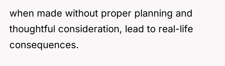 when made without proper planning and thoughtful consideration, lead to...
