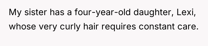 My sister has a four-year-old daughter, Lexi, whose very curly...