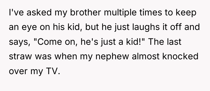 I've asked my brother multiple times to keep an eye...