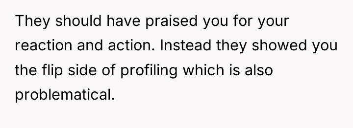 They should have praised you for your reaction and action....
