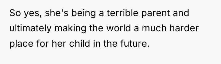 So yes, she's being a terrible parent and ultimately making...
