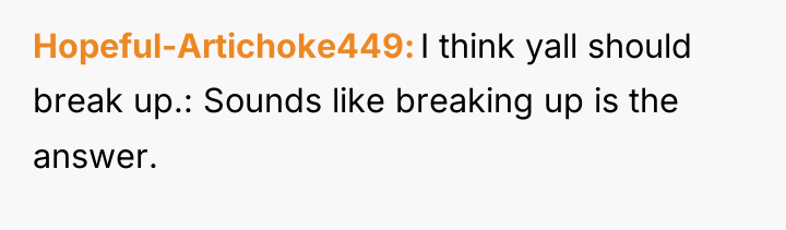 Hopeful-Artichoke449 I think yall should break up.: Sounds like breaking...