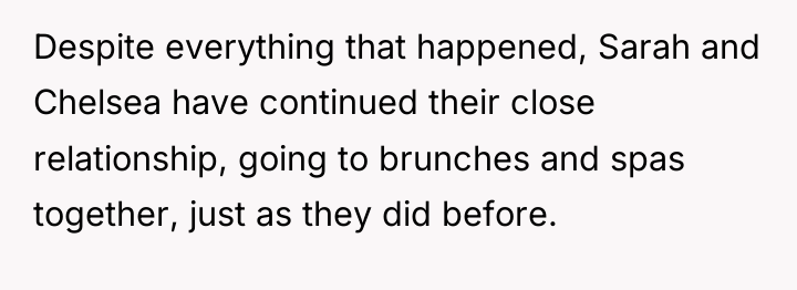 Despite everything that happened, Sarah and Chelsea have continued their...