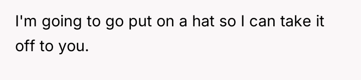 I'm going to go put on a hat so I...