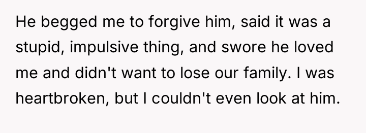 He begged me to forgive him, said it was a...