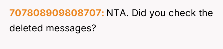 707808909808707 NTA. Did you check the deleted messages?