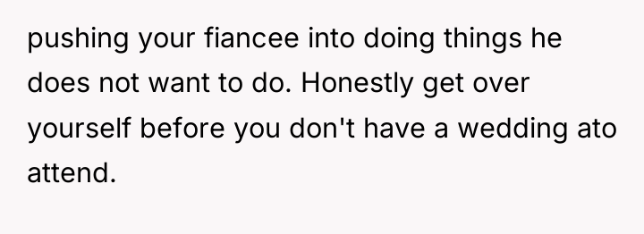pushing your fiancee into doing things he does not want...