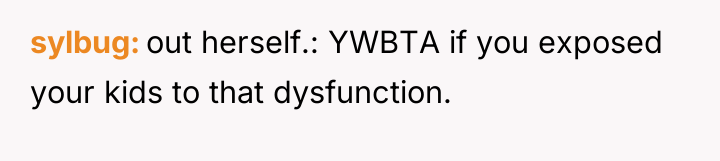sylbug out herself.: YWBTA if you exposed your kids to...