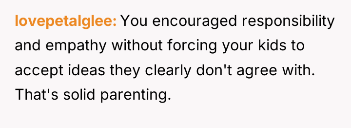 lovepetalglee You encouraged responsibility and empathy without forcing your kids...