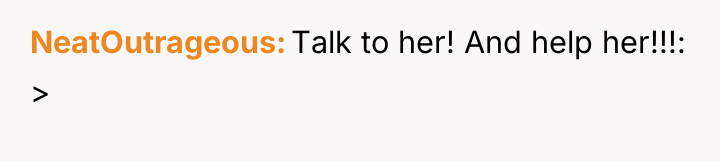 NeatOutrageous Talk to her! And help her!!!: >