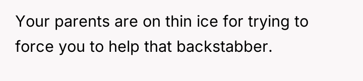 Your parents are on thin ice for trying to force...
