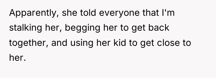 Apparently, she told everyone that I'm stalking her, begging her...