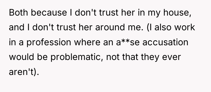 Both because I don't trust her in my house, and...