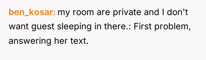 ben_kosar my room are private and I don't want guest...