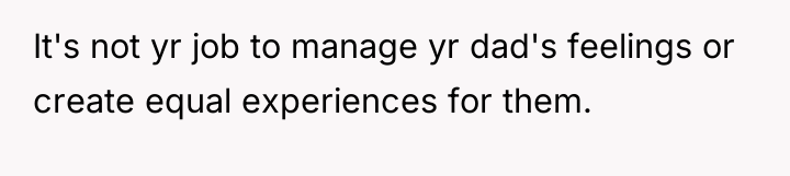 It's not yr job to manage yr dad's feelings or...