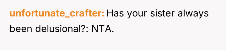 unfortunate_crafter Has your sister always been delusional?: NTA.