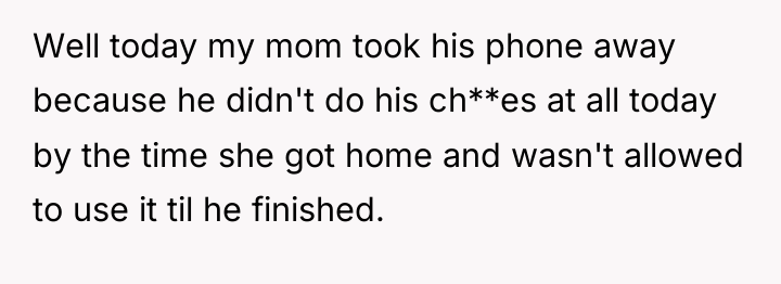 Well today my mom took his phone away because he...