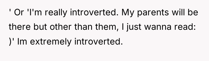 ' Or 'I'm really introverted. My parents will be there...