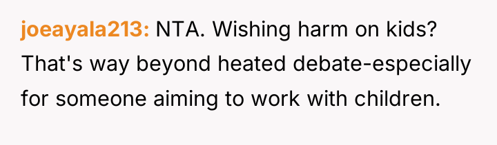 joeayala213 NTA. Wishing harm on kids? That's way beyond heated...