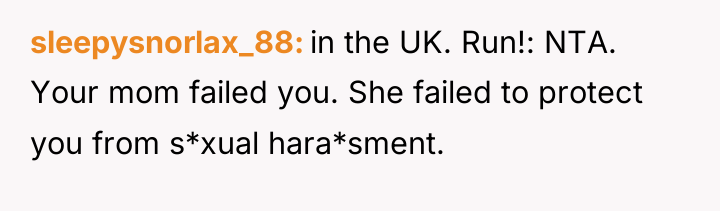 sleepysnorlax_88 in the UK. Run!: NTA. Your mom failed you....