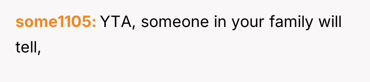 some1105 YTA, someone in your family will tell,