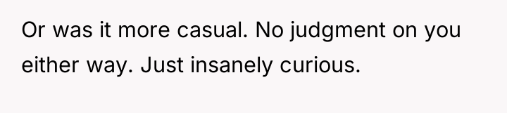 Or was it more casual. No judgment on you either...