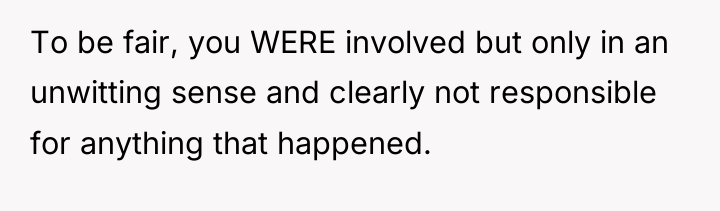 To be fair, you WERE involved but only in an...