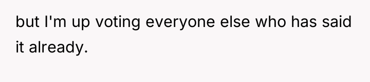 but I'm up voting everyone else who has said it...