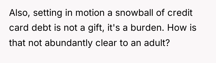 Also, setting in motion a snowball of credit card debt...