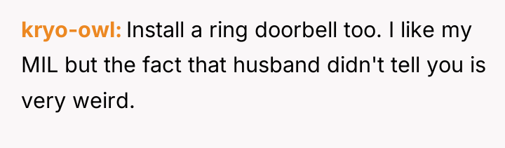 kryo-owl Install a ring doorbell too. I like my MIL...