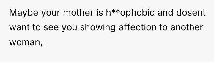 Maybe your mother is h**ophobic and dosent want to see...