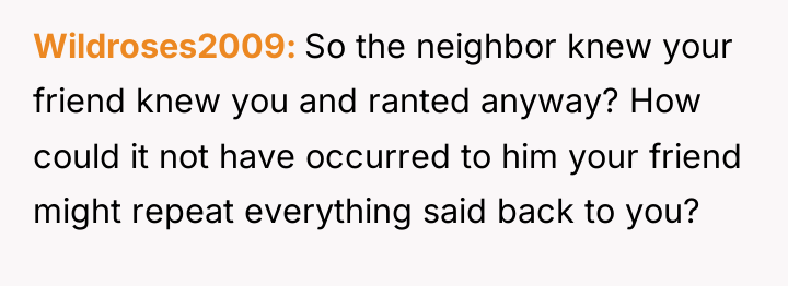 Wildroses2009 So the neighbor knew your friend knew you and...