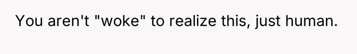 You aren't "woke" to realize this, just human.