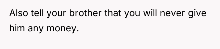 Also tell your brother that you will never give him...