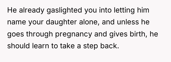 He already gaslighted you into letting him name your daughter...