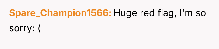 Spare_Champion1566 Huge red flag, I'm so sorry: (