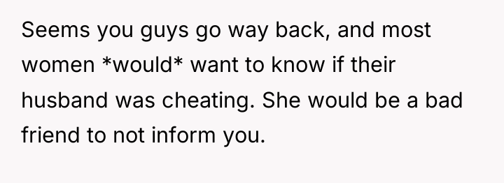 Seems you guys go way back, and most women *would*...