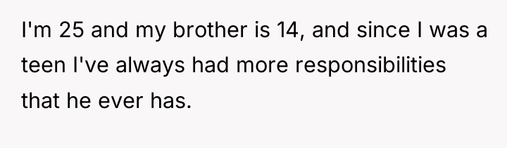 I'm 25 and my brother is 14, and since I...