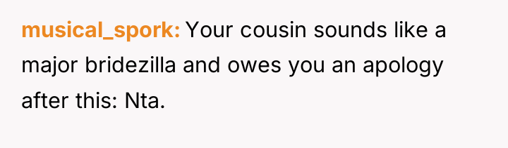 musical_spork Your cousin sounds like a major bridezilla and owes...