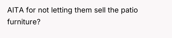 AITA for not letting them sell the patio furniture?