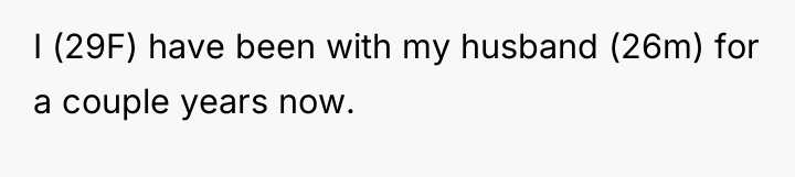 I (29F) have been with my husband (26m) for a...
