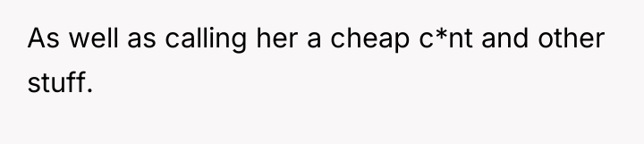 As well as calling her a cheap c*nt and other...