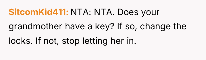 SitcomKid411 NTA: NTA. Does your grandmother have a key? If...