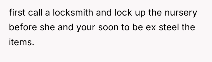 first call a locksmith and lock up the nursery before...