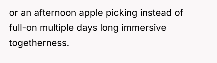 or an afternoon apple picking instead of full-on multiple days...