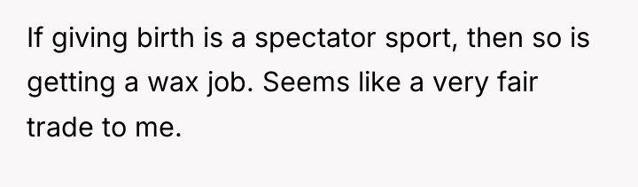 If giving birth is a spectator sport, then so is...