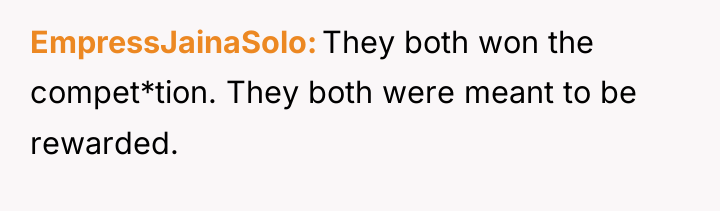 EmpressJainaSolo They both won the compet*tion. They both were meant...