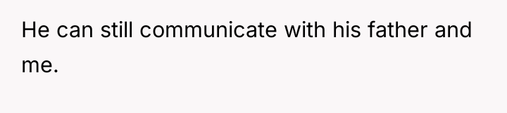 He can still communicate with his father and me.