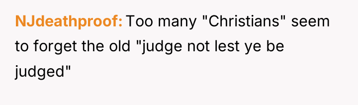 NJdeathproof Too many "Christians" seem to forget the old "judge...
