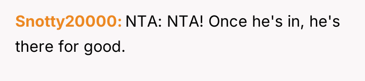 Snotty20000 NTA: NTA! Once he's in, he's there for good.